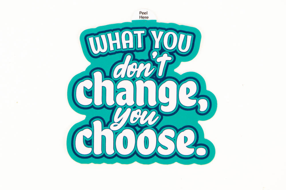 What You Don't Change You Choose Sticker